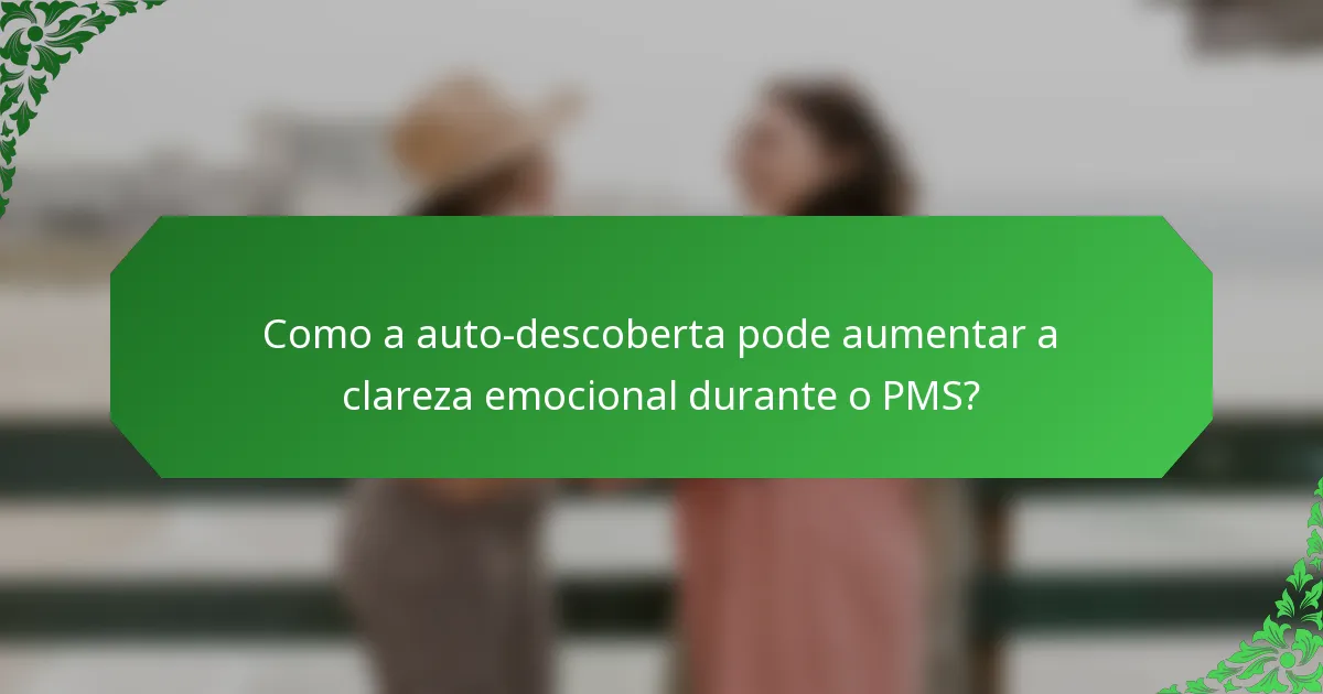 Como a auto-descoberta pode aumentar a clareza emocional durante o PMS?