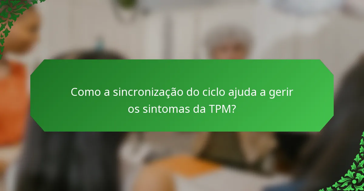 Como a sincronização do ciclo ajuda a gerir os sintomas da TPM?