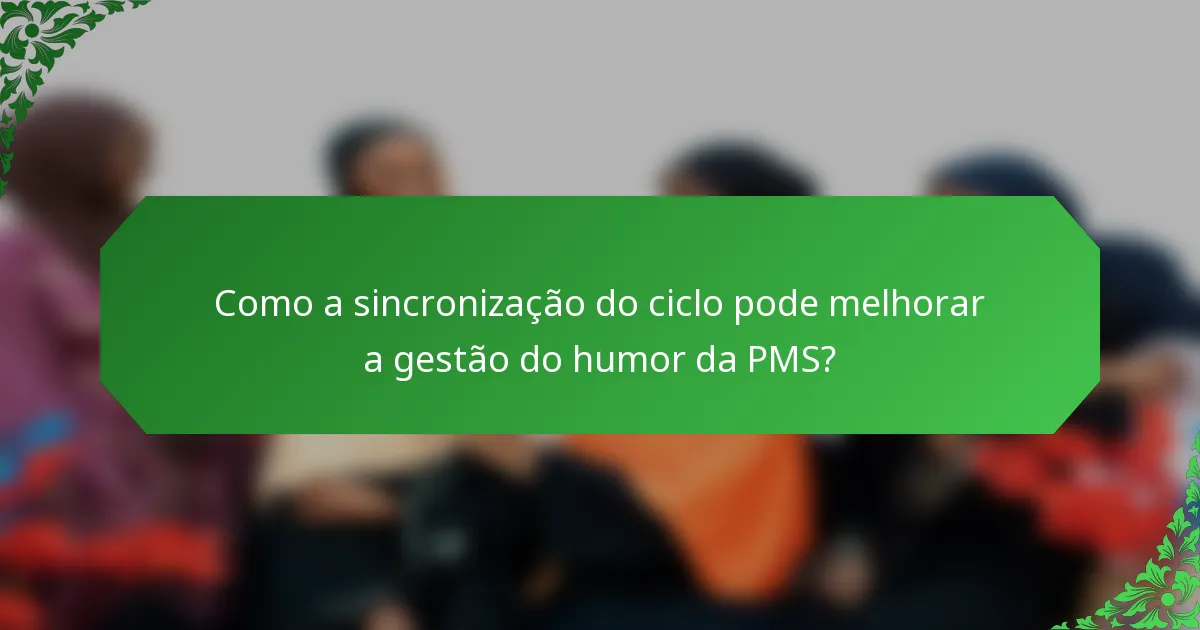 Como a sincronização do ciclo pode melhorar a gestão do humor da PMS?