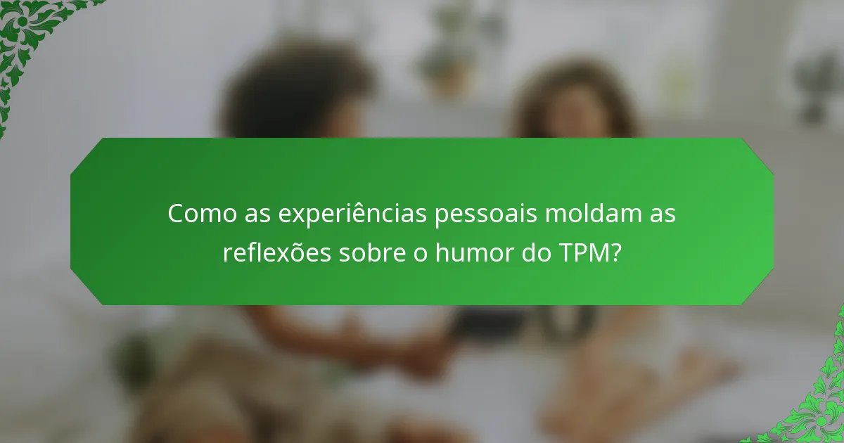 Como as experiências pessoais moldam as reflexões sobre o humor do TPM?