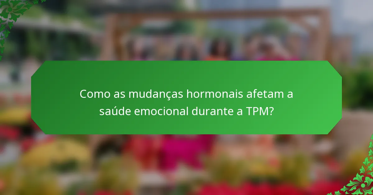 Como as mudanças hormonais afetam a saúde emocional durante a TPM?