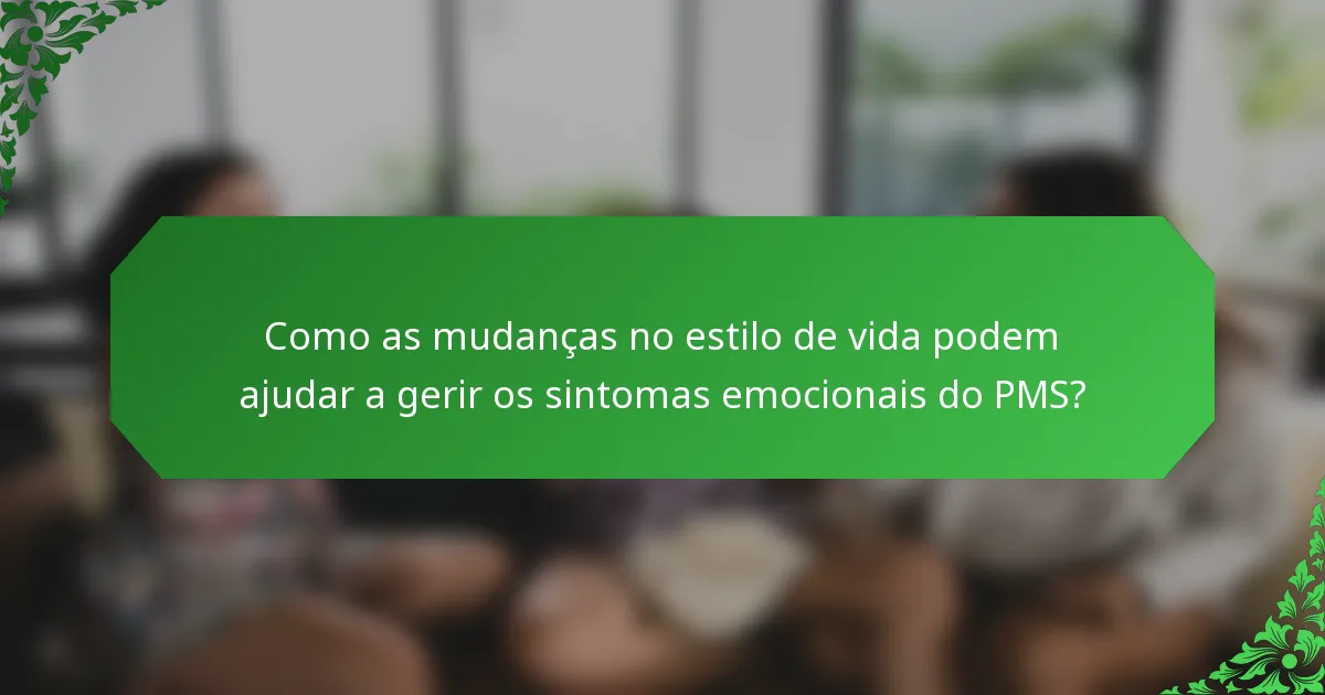 Como as mudanças no estilo de vida podem ajudar a gerir os sintomas emocionais do PMS?