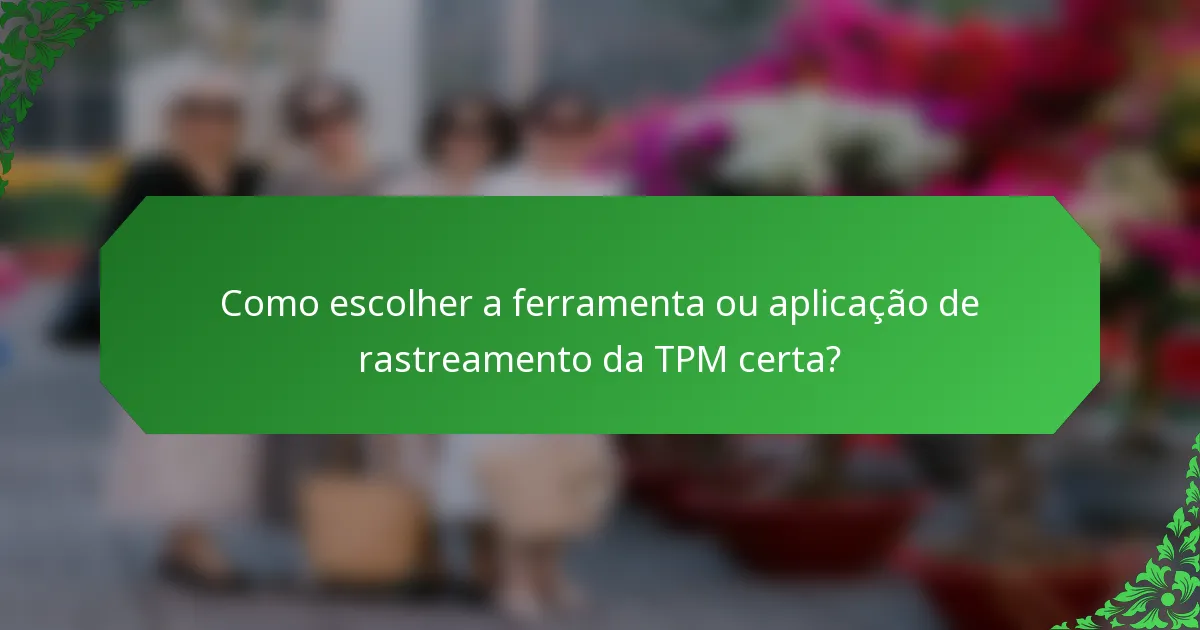 Como escolher a ferramenta ou aplicação de rastreamento da TPM certa?