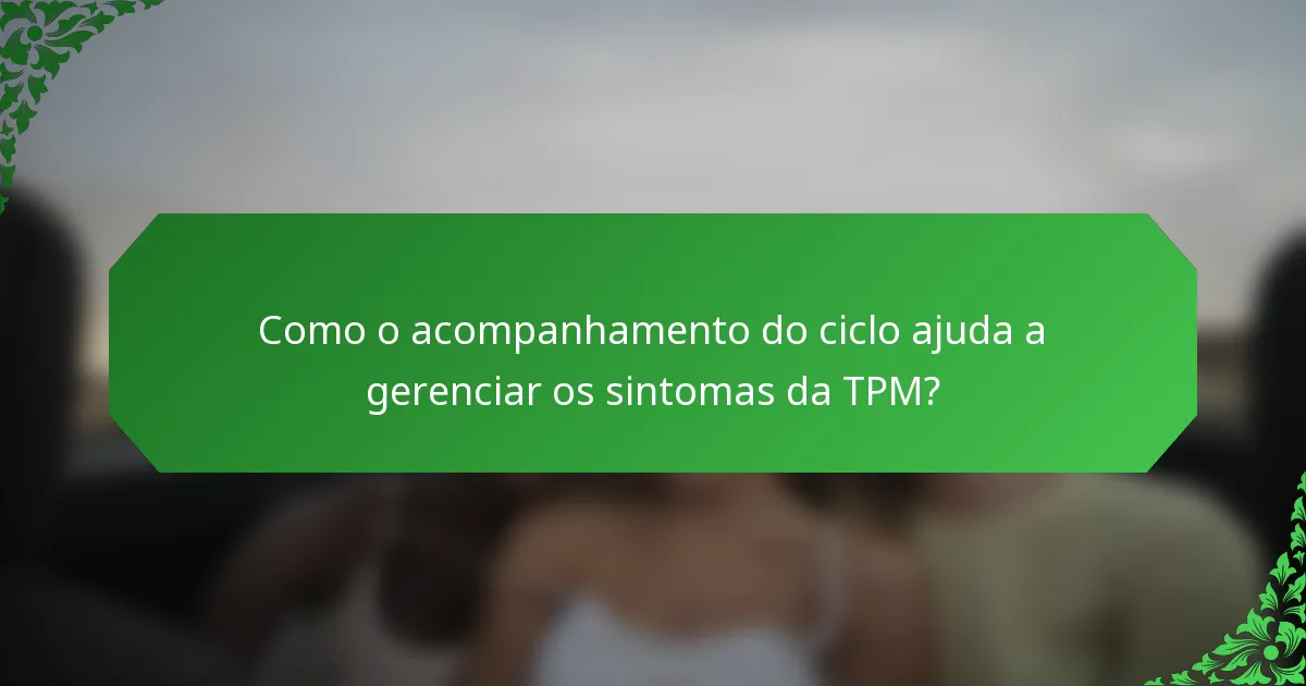 Como o acompanhamento do ciclo ajuda a gerenciar os sintomas da TPM?