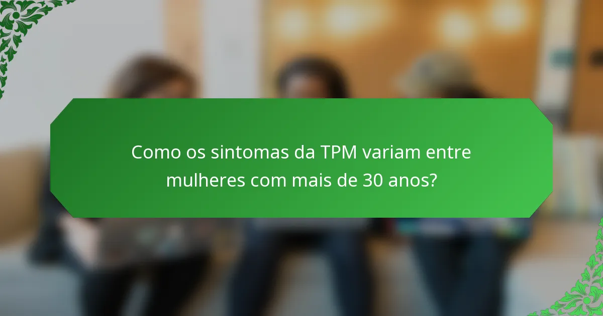 Como os sintomas da TPM variam entre mulheres com mais de 30 anos?
