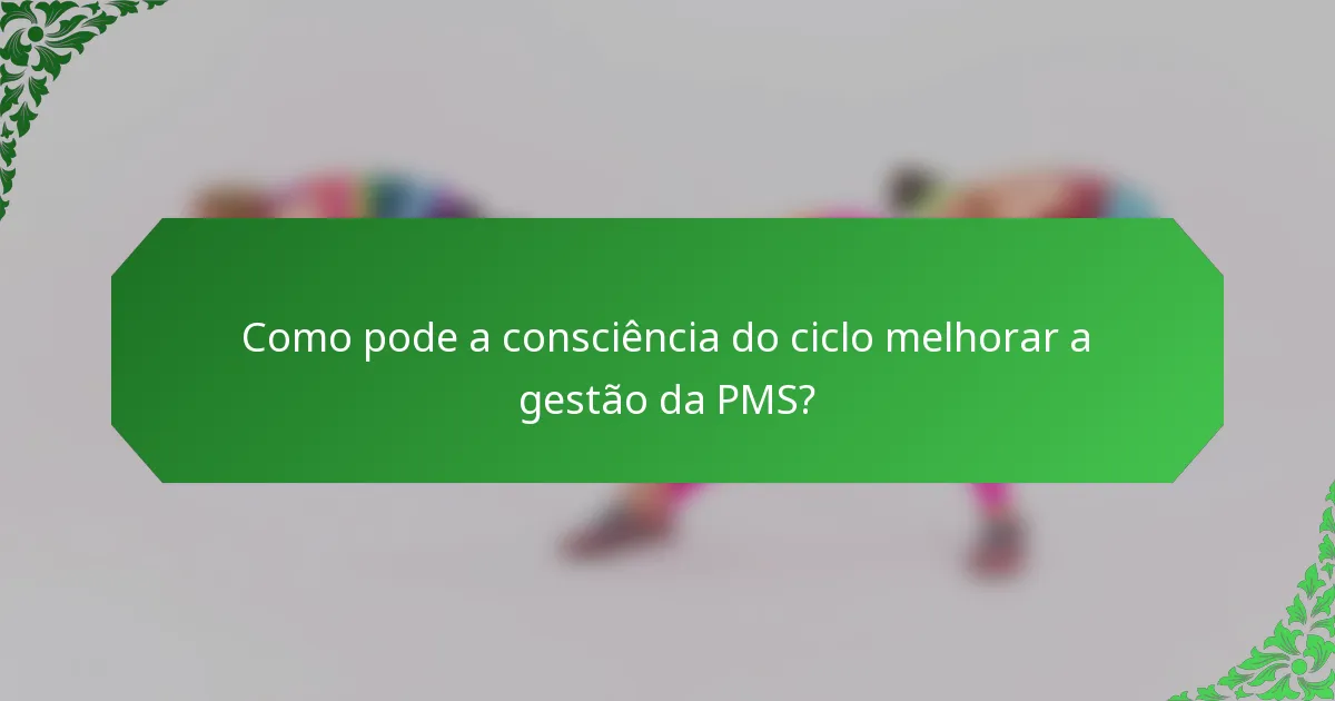 Como pode a consciência do ciclo melhorar a gestão da PMS?
