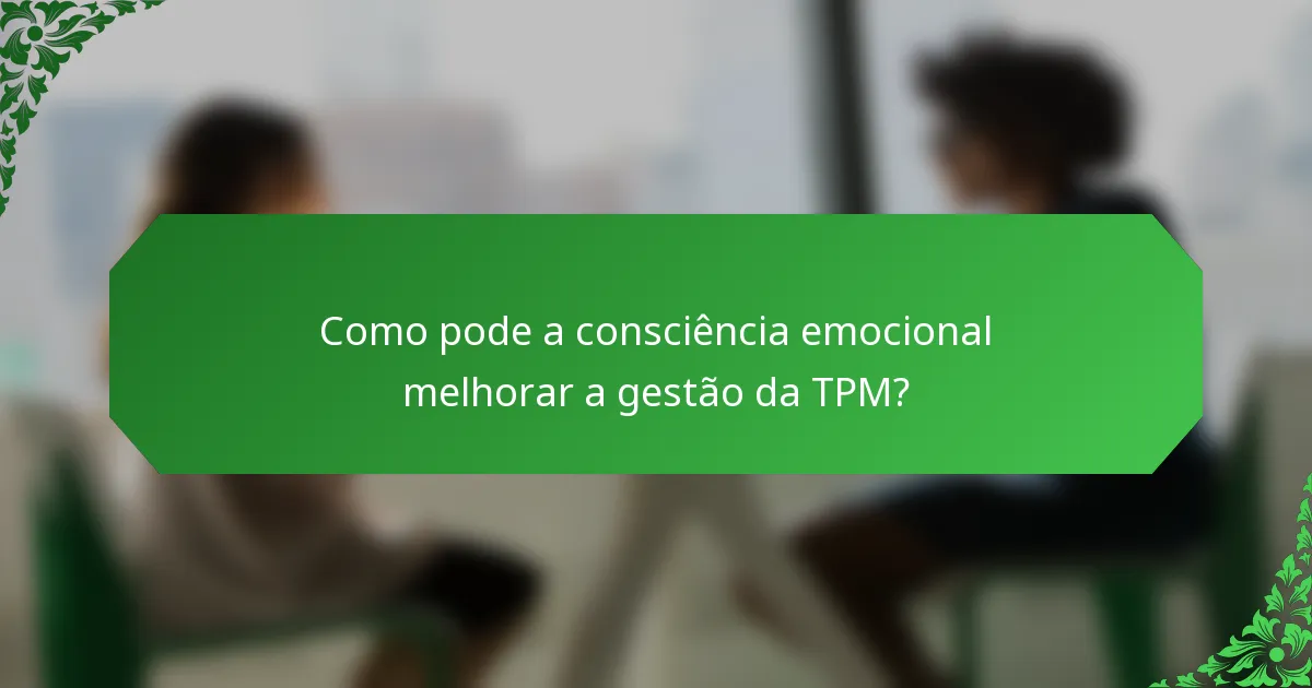 Como pode a consciência emocional melhorar a gestão da TPM?