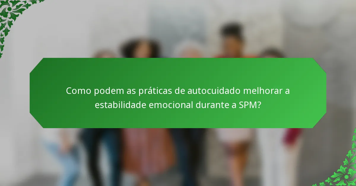 Como podem as práticas de autocuidado melhorar a estabilidade emocional durante a SPM?