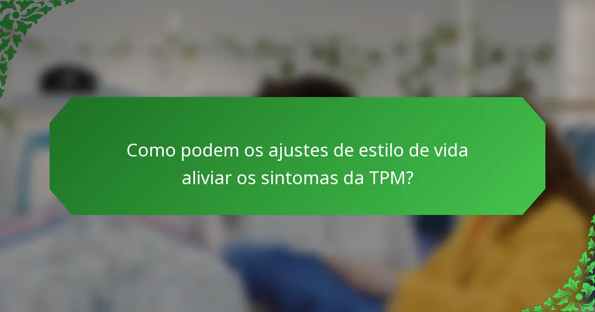 Como podem os ajustes de estilo de vida aliviar os sintomas da TPM?