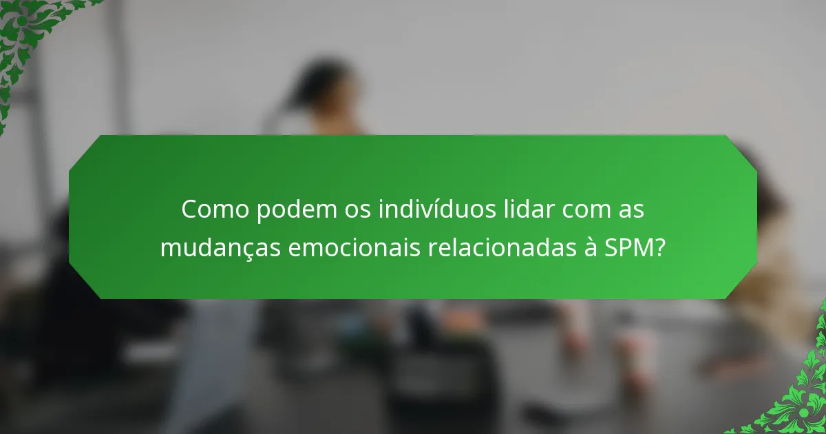 Como podem os indivíduos lidar com as mudanças emocionais relacionadas à SPM?