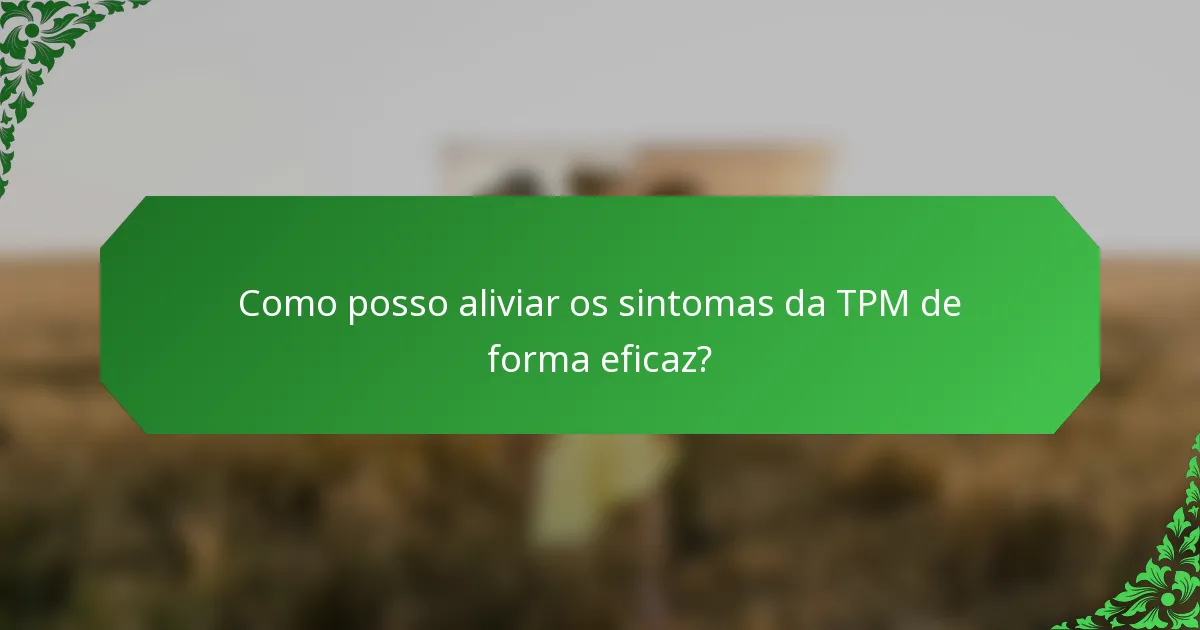 Como posso aliviar os sintomas da TPM de forma eficaz?