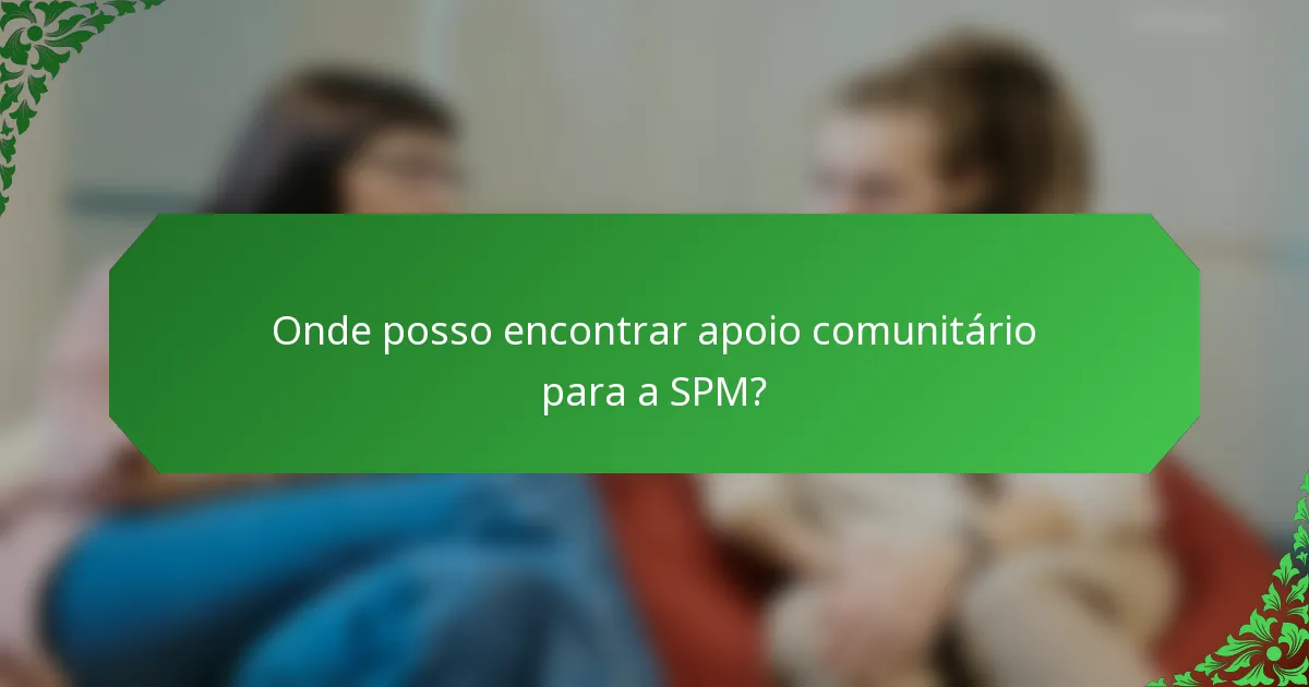 Onde posso encontrar apoio comunitário para a SPM?