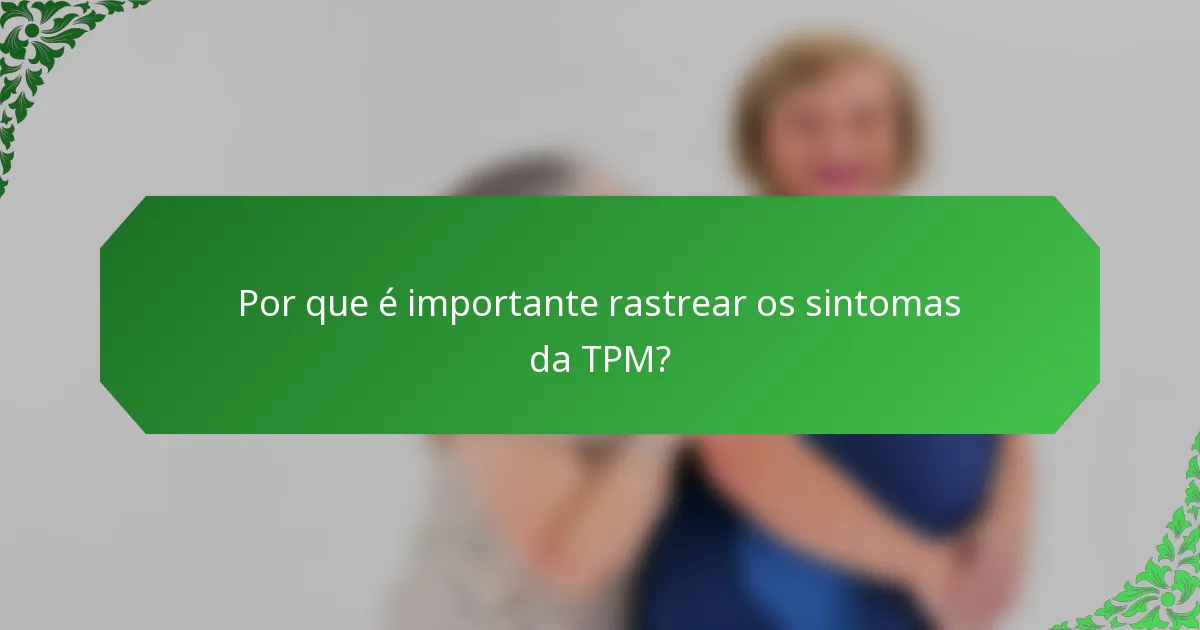 Por que é importante rastrear os sintomas da TPM?