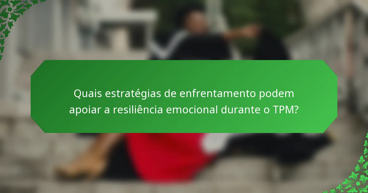 Quais estratégias de enfrentamento podem apoiar a resiliência emocional durante o TPM?