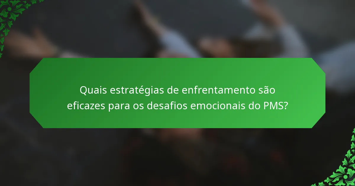 Quais estratégias de enfrentamento são eficazes para os desafios emocionais do PMS?