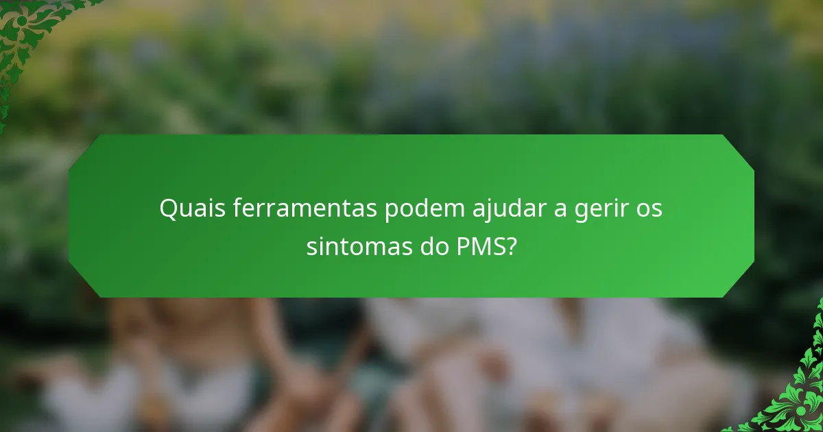 Quais ferramentas podem ajudar a gerir os sintomas do PMS?