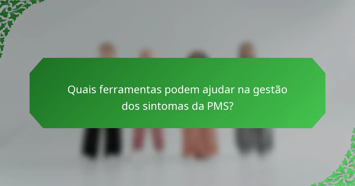 Quais ferramentas podem ajudar na gestão dos sintomas da PMS?