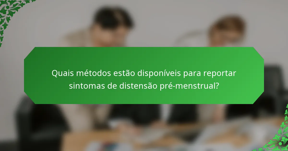 Quais métodos estão disponíveis para reportar sintomas de distensão pré-menstrual?