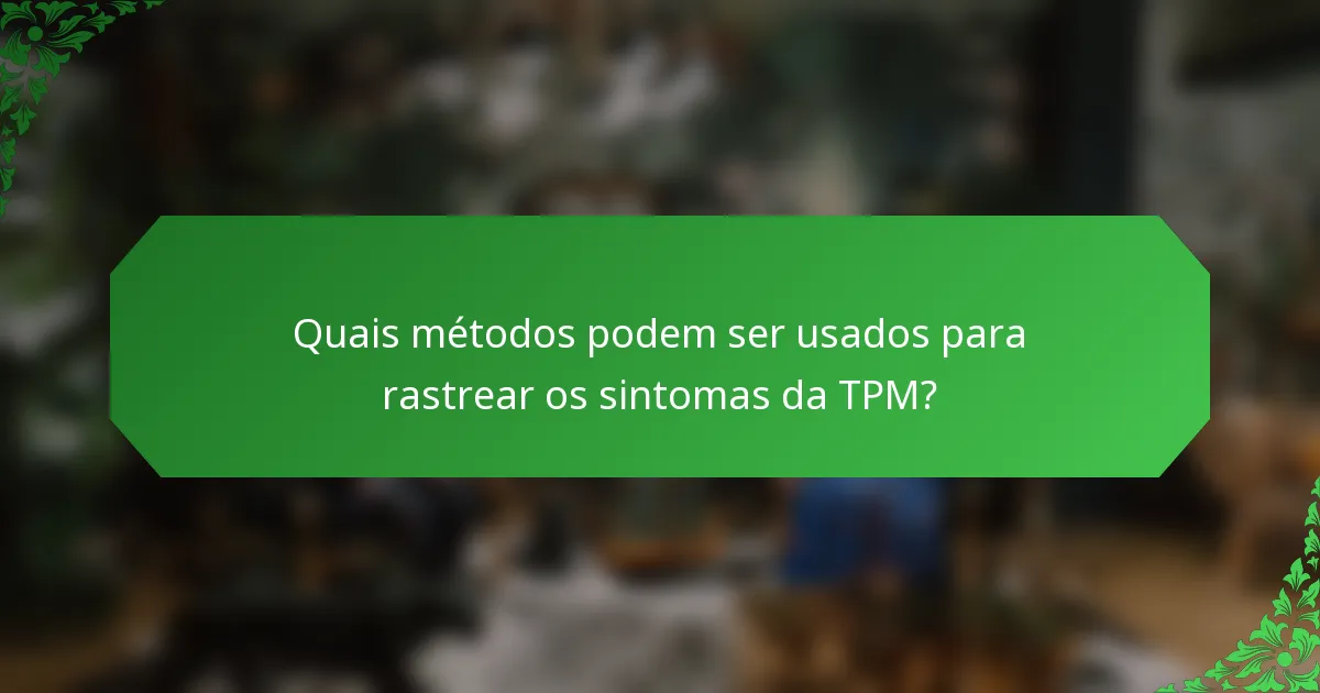 Quais métodos podem ser usados para rastrear os sintomas da TPM?