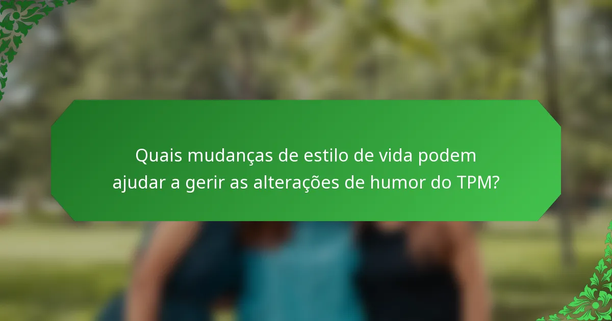 Quais mudanças de estilo de vida podem ajudar a gerir as alterações de humor do TPM?