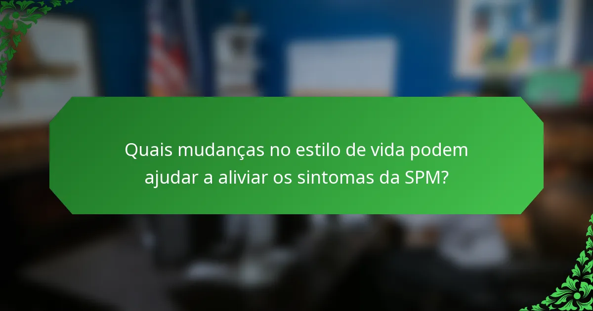 Quais mudanças no estilo de vida podem ajudar a aliviar os sintomas da SPM?