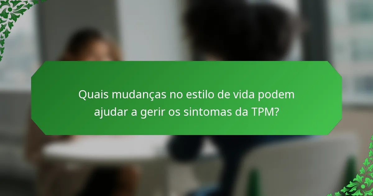 Quais mudanças no estilo de vida podem ajudar a gerir os sintomas da TPM?
