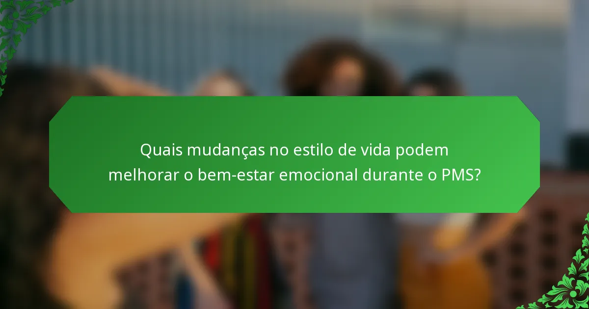 Quais mudanças no estilo de vida podem melhorar o bem-estar emocional durante o PMS?