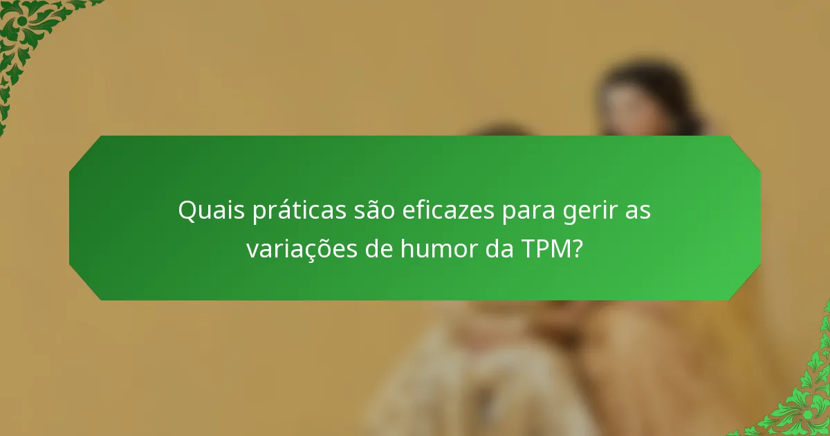 Quais práticas são eficazes para gerir as variações de humor da TPM?
