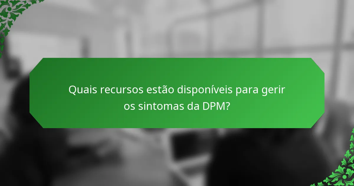 Quais recursos estão disponíveis para gerir os sintomas da DPM?