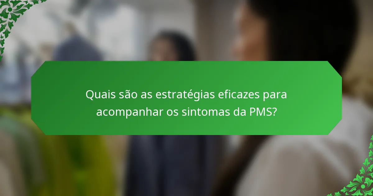 Quais são as estratégias eficazes para acompanhar os sintomas da PMS?