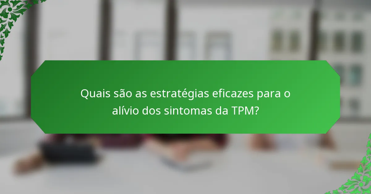 Quais são as estratégias eficazes para o alívio dos sintomas da TPM?