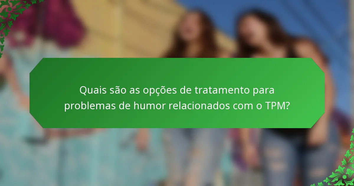 Quais são as opções de tratamento para problemas de humor relacionados com o TPM?