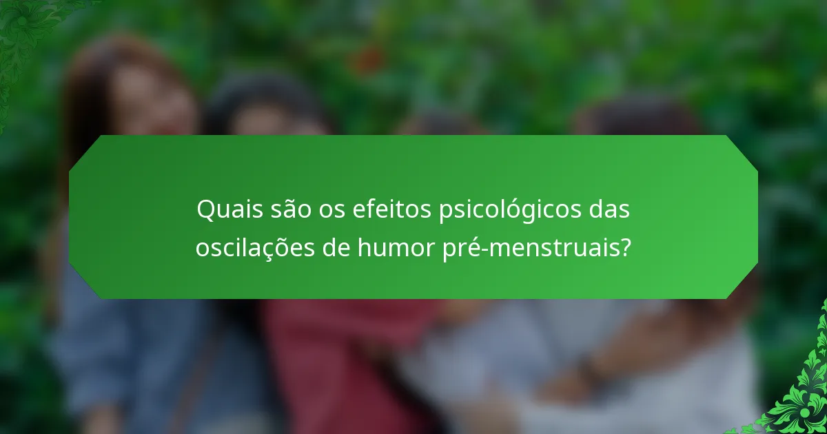 Quais são os efeitos psicológicos das oscilações de humor pré-menstruais?