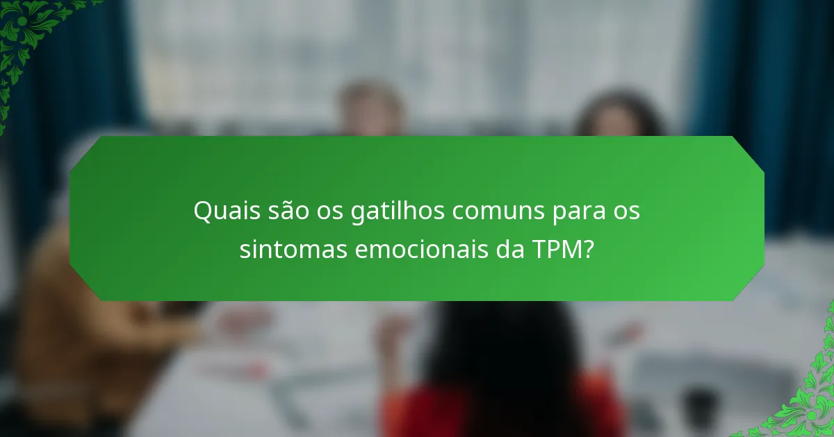 Quais são os gatilhos comuns para os sintomas emocionais da TPM?