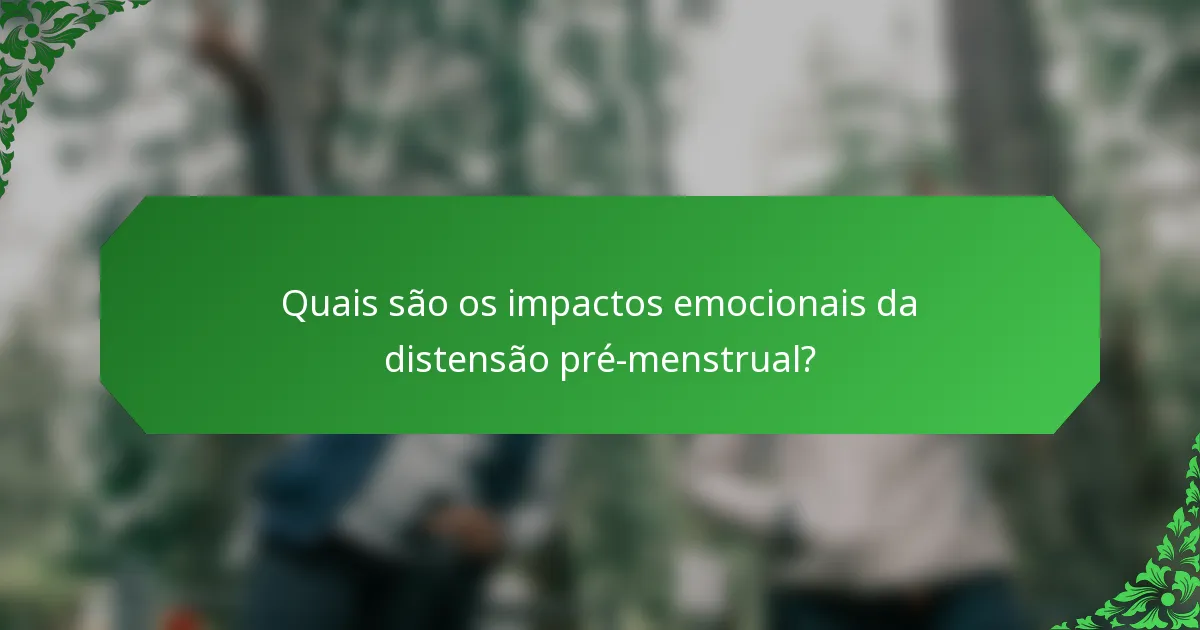 Quais são os impactos emocionais da distensão pré-menstrual?
