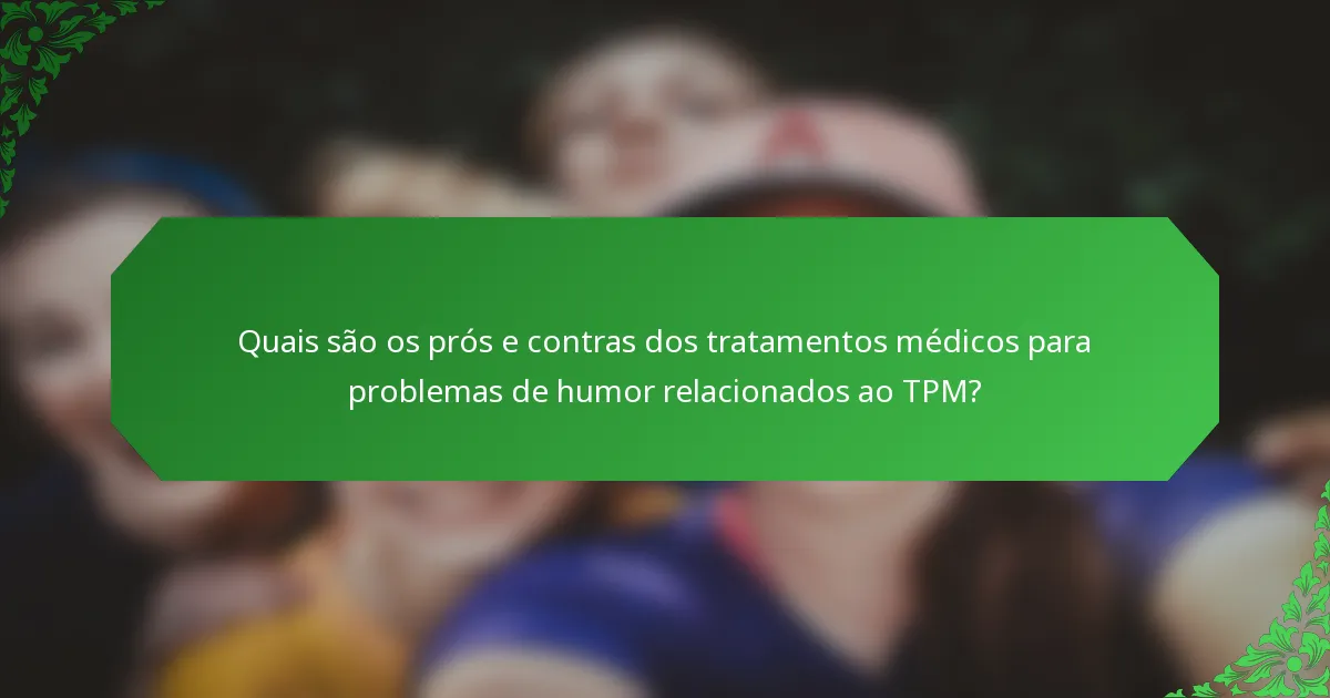 Quais são os prós e contras dos tratamentos médicos para problemas de humor relacionados ao TPM?