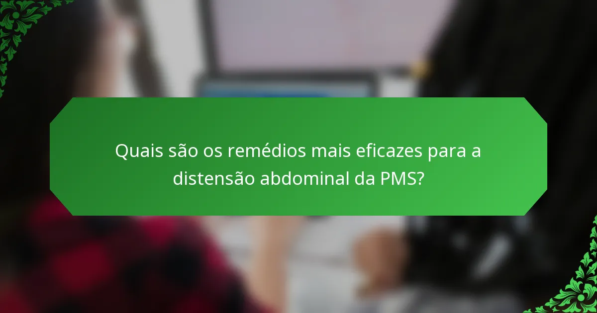 Quais são os remédios mais eficazes para a distensão abdominal da PMS?