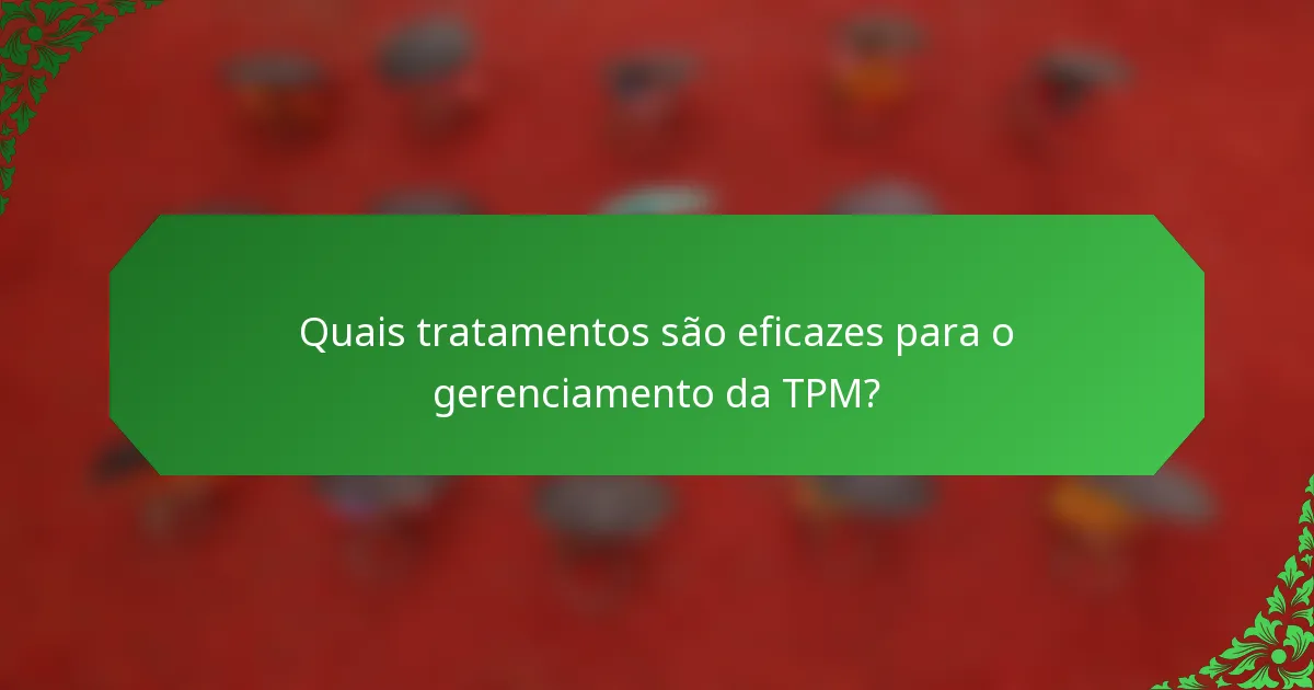 Quais tratamentos são eficazes para o gerenciamento da TPM?