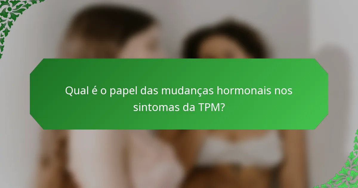 Qual é o papel das mudanças hormonais nos sintomas da TPM?
