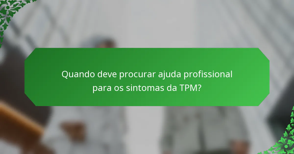 Quando deve procurar ajuda profissional para os sintomas da TPM?