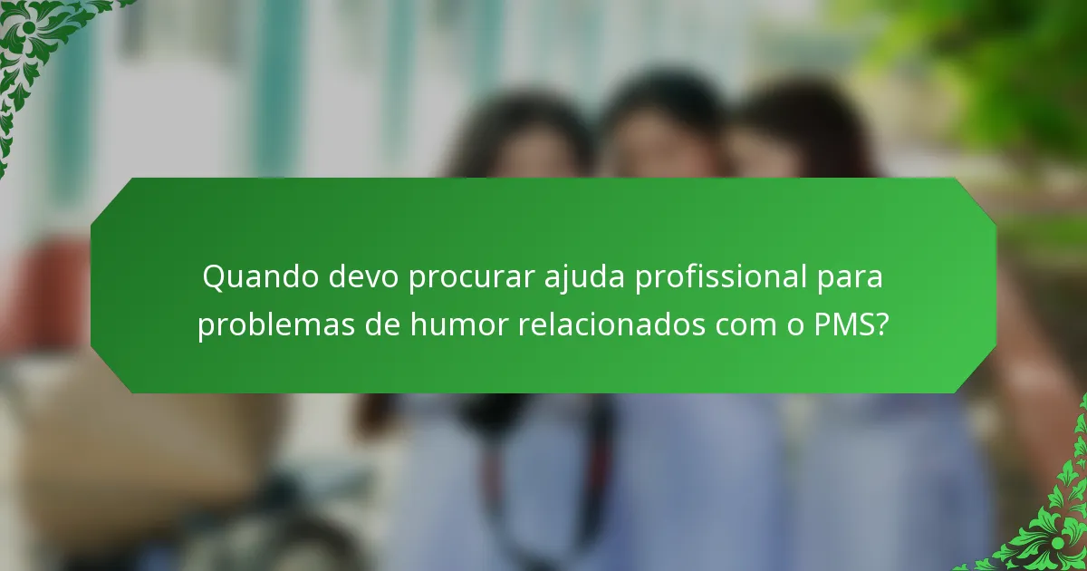 Quando devo procurar ajuda profissional para problemas de humor relacionados com o PMS?