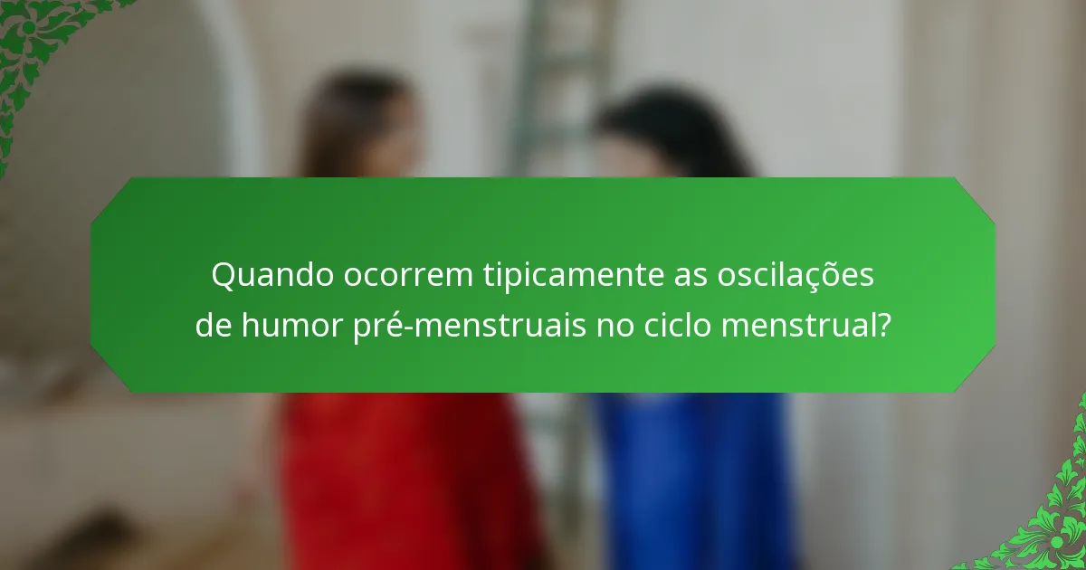 Quando ocorrem tipicamente as oscilações de humor pré-menstruais no ciclo menstrual?
