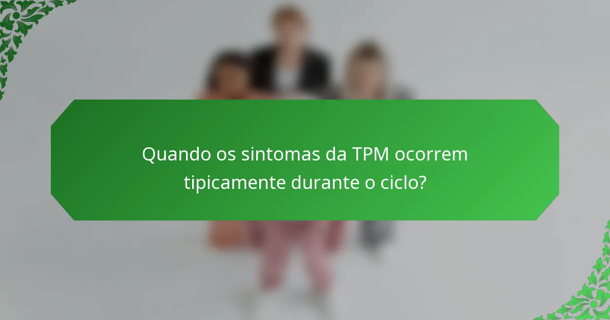 Quando os sintomas da TPM ocorrem tipicamente durante o ciclo?