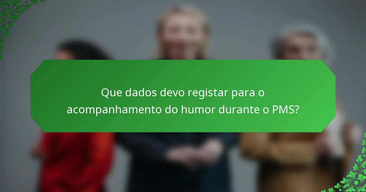 Que dados devo registar para o acompanhamento do humor durante o PMS?