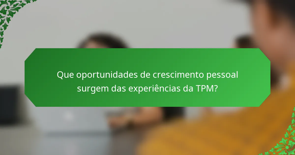 Que oportunidades de crescimento pessoal surgem das experiências da TPM?