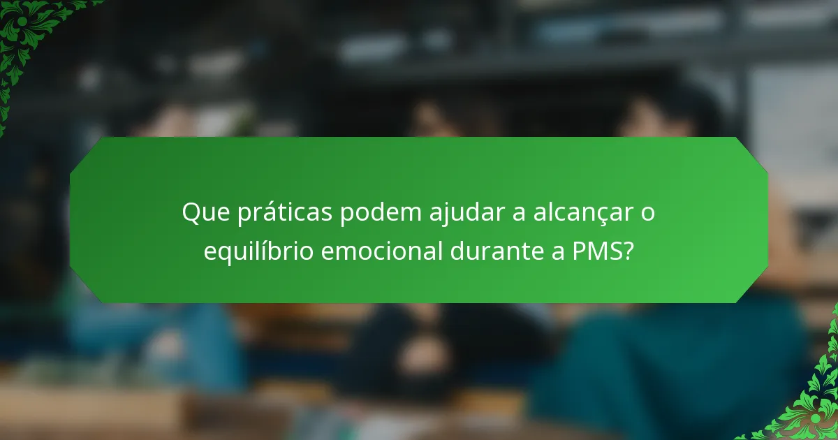 Que práticas podem ajudar a alcançar o equilíbrio emocional durante a PMS?